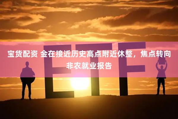 宝货配资 金在接近历史高点附近休整，焦点转向非农就业报告