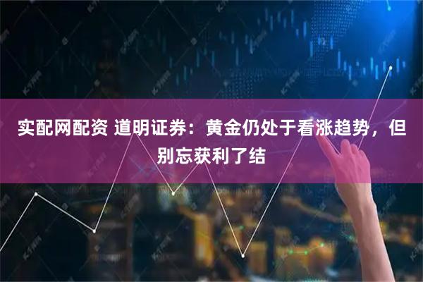 实配网配资 道明证券：黄金仍处于看涨趋势，但别忘获利了结