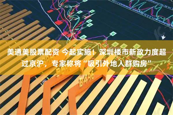 美通美股票配资 今起实施！深圳楼市新政力度超过京沪，专家称将“吸引外地人群购房”