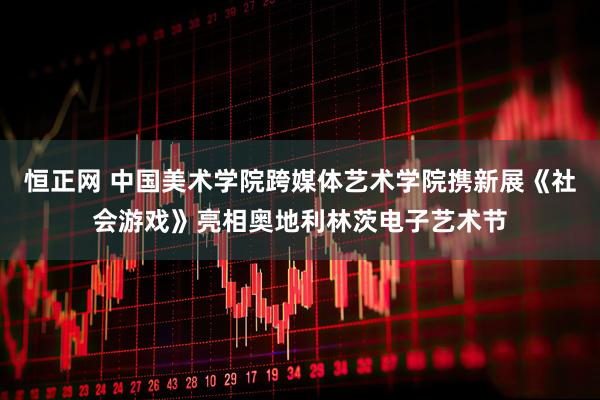 恒正网 中国美术学院跨媒体艺术学院携新展《社会游戏》亮相奥地利林茨电子艺术节