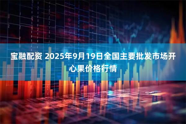 宝融配资 2025年9月19日全国主要批发市场开心果价格行情