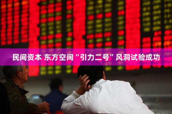 民间资本 东方空间“引力二号”风洞试验成功