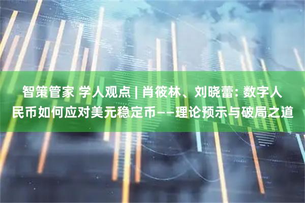 智策管家 学人观点 | 肖筱林、刘晓蕾: 数字人民币如何应对美元稳定币——理论预示与破局之道