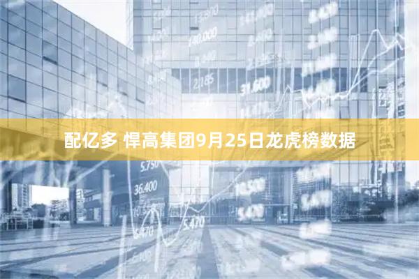 配亿多 悍高集团9月25日龙虎榜数据