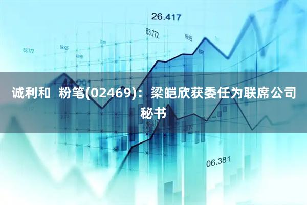 诚利和  粉笔(02469)：梁皑欣获委任为联席公司秘书