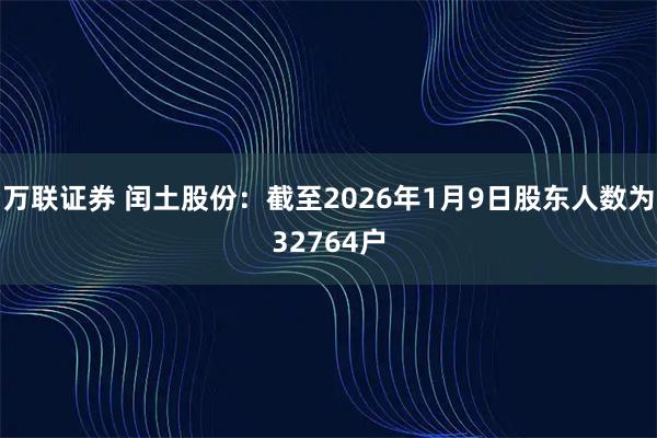 万联证券 闰土股份：截至2026年1月9日股东人数为32764户