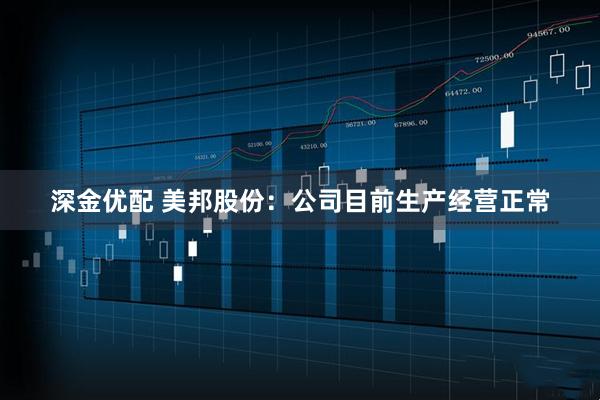 深金优配 美邦股份：公司目前生产经营正常