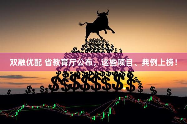 双融优配 省教育厅公布，这些项目、典例上榜！