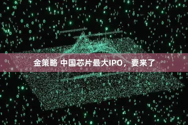 金策略 中国芯片最大IPO，要来了