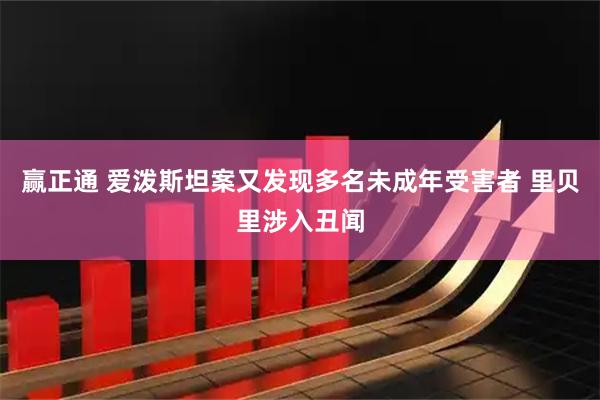 赢正通 爱泼斯坦案又发现多名未成年受害者 里贝里涉入丑闻