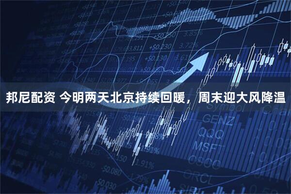 邦尼配资 今明两天北京持续回暖，周末迎大风降温