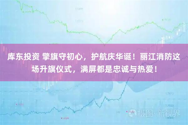 库东投资 擎旗守初心，护航庆华诞！丽江消防这场升旗仪式，满屏都是忠诚与热爱！