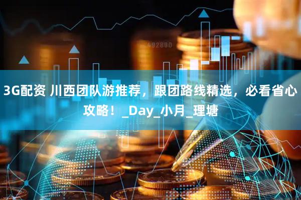 3G配资 川西团队游推荐，跟团路线精选，必看省心攻略！_Day_小月_理塘