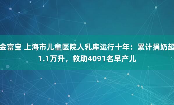 金富宝 上海市儿童医院人乳库运行十年：累计捐奶超1.1万升，救助4091名早产儿